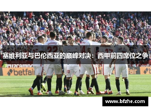 塞维利亚与巴伦西亚的巅峰对决：西甲前四席位之争