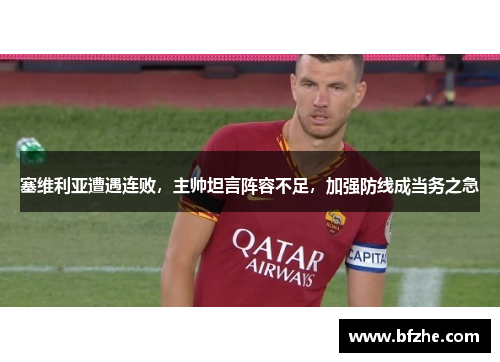 塞维利亚遭遇连败，主帅坦言阵容不足，加强防线成当务之急