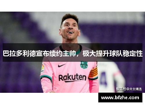 巴拉多利德宣布续约主帅，极大提升球队稳定性