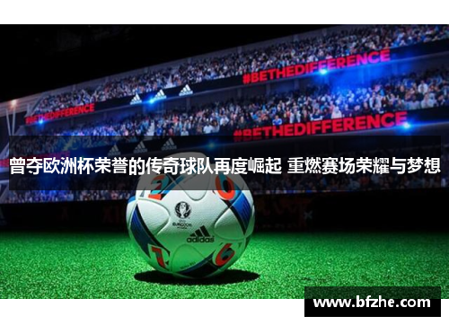 曾夺欧洲杯荣誉的传奇球队再度崛起 重燃赛场荣耀与梦想