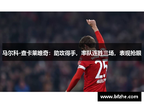 马尔科-查卡莱维奇：助攻得手，率队连胜三场，表现抢眼