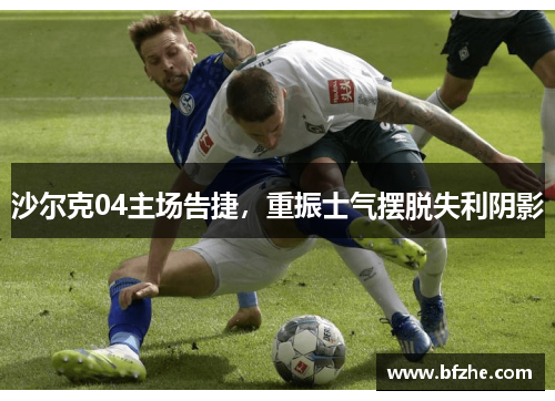 沙尔克04主场告捷，重振士气摆脱失利阴影