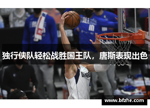 独行侠队轻松战胜国王队，唐斯表现出色