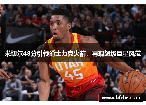 米切尔48分引领爵士力克火箭，再现超级巨星风范