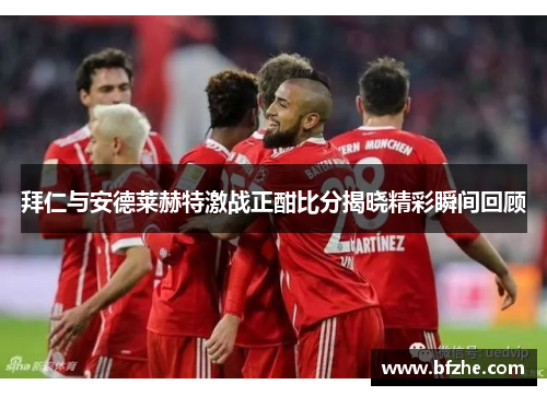拜仁与安德莱赫特激战正酣比分揭晓精彩瞬间回顾