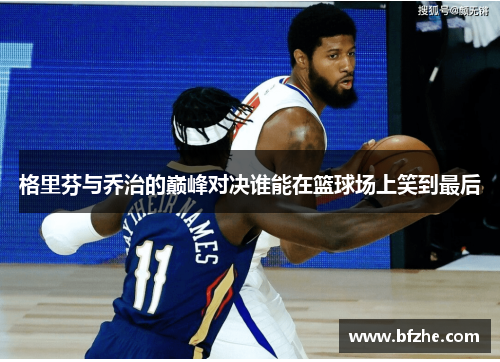 格里芬与乔治的巅峰对决谁能在篮球场上笑到最后