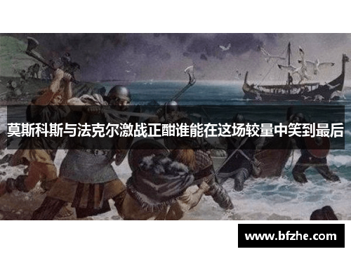 莫斯科斯与法克尔激战正酣谁能在这场较量中笑到最后