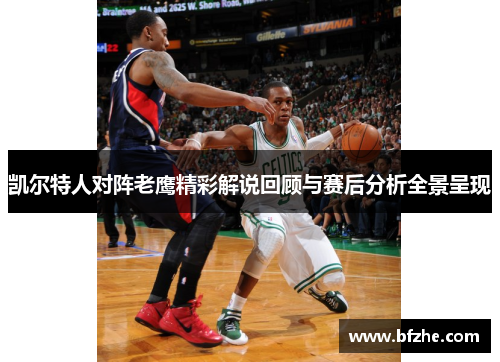 凯尔特人对阵老鹰精彩解说回顾与赛后分析全景呈现