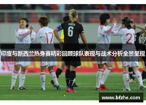 印度与新西兰热身赛精彩回顾球队表现与战术分析全景呈现