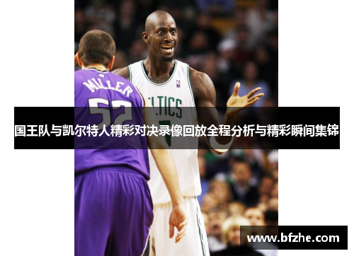 国王队与凯尔特人精彩对决录像回放全程分析与精彩瞬间集锦