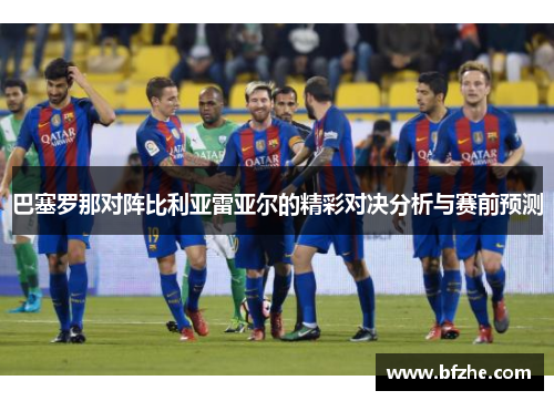 巴塞罗那对阵比利亚雷亚尔的精彩对决分析与赛前预测