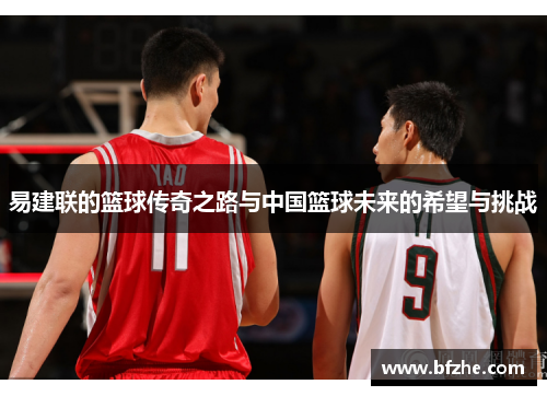 易建联的篮球传奇之路与中国篮球未来的希望与挑战