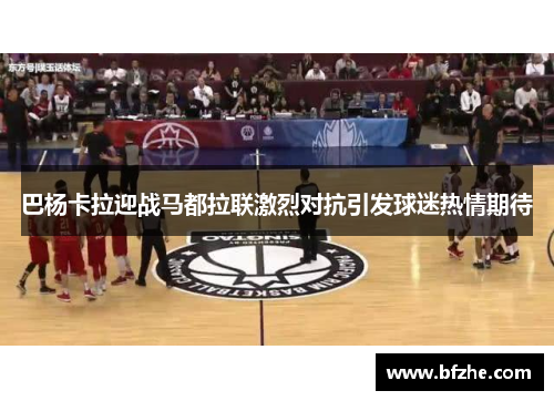 巴杨卡拉迎战马都拉联激烈对抗引发球迷热情期待